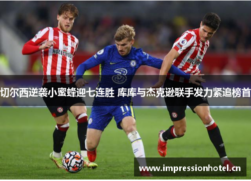 切尔西逆袭小蜜蜂迎七连胜 库库与杰克逊联手发力紧追榜首