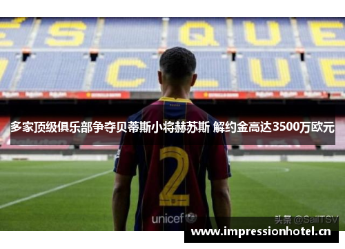多家顶级俱乐部争夺贝蒂斯小将赫苏斯 解约金高达3500万欧元