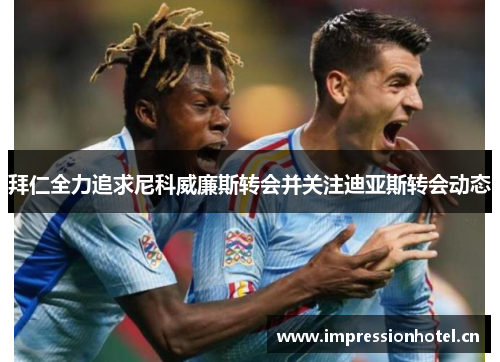 拜仁全力追求尼科威廉斯转会并关注迪亚斯转会动态
