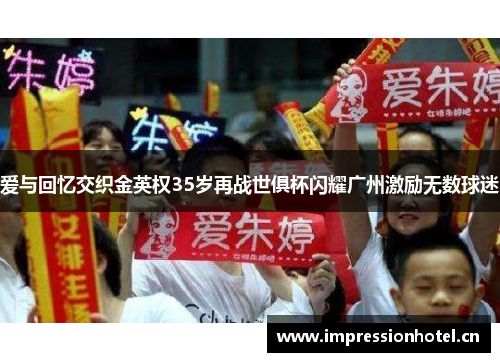 爱与回忆交织金英权35岁再战世俱杯闪耀广州激励无数球迷