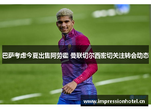 巴萨考虑今夏出售阿劳霍 曼联切尔西密切关注转会动态