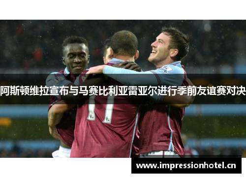 阿斯顿维拉宣布与马赛比利亚雷亚尔进行季前友谊赛对决