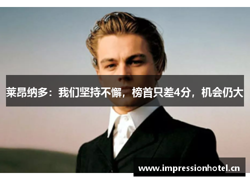 莱昂纳多：我们坚持不懈，榜首只差4分，机会仍大